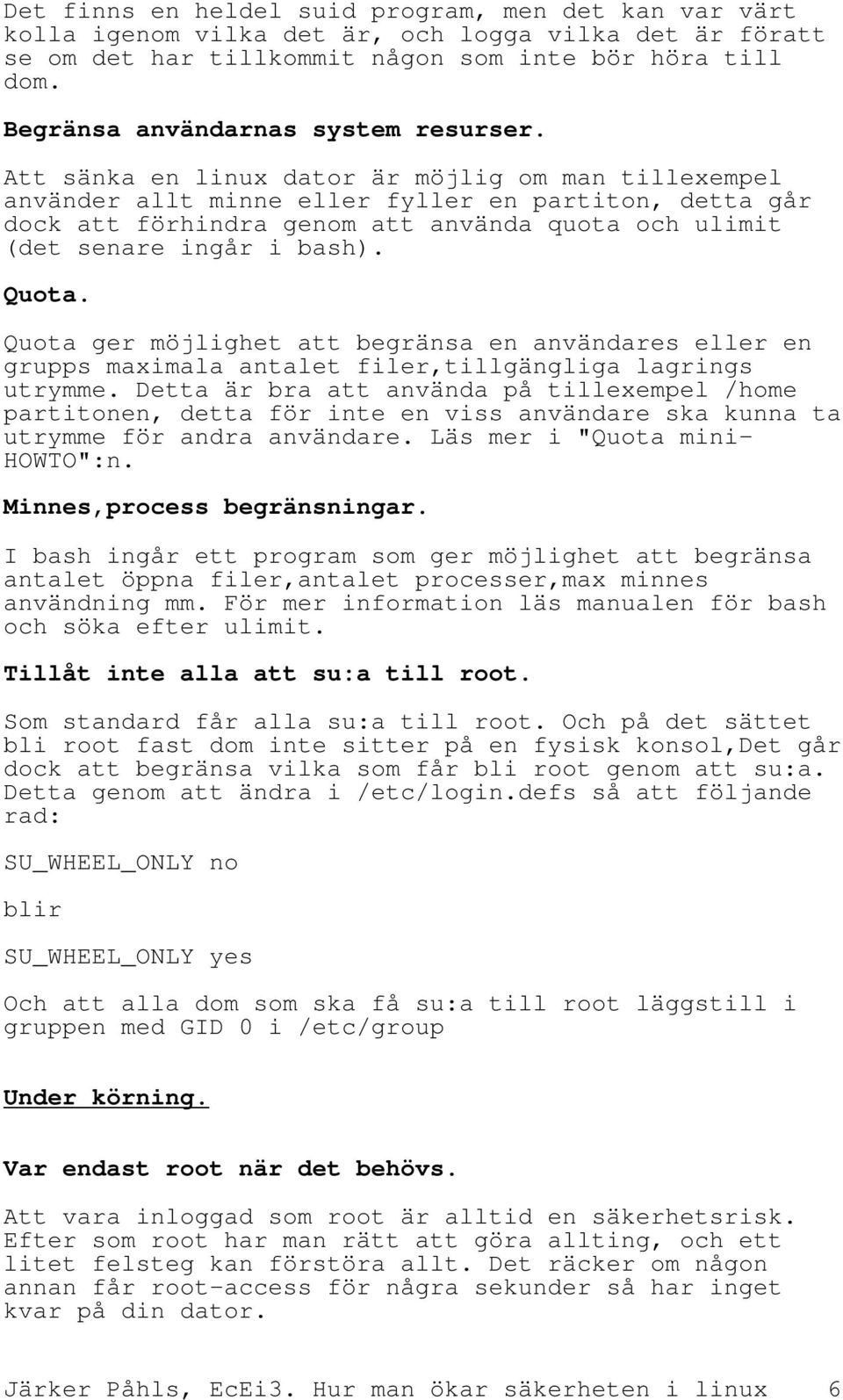 Att sänka en linux dator är möjlig om man tillexempel använder allt minne eller fyller en partiton, detta går dock att förhindra genom att använda quota och ulimit (det senare ingår i bash). Quota.