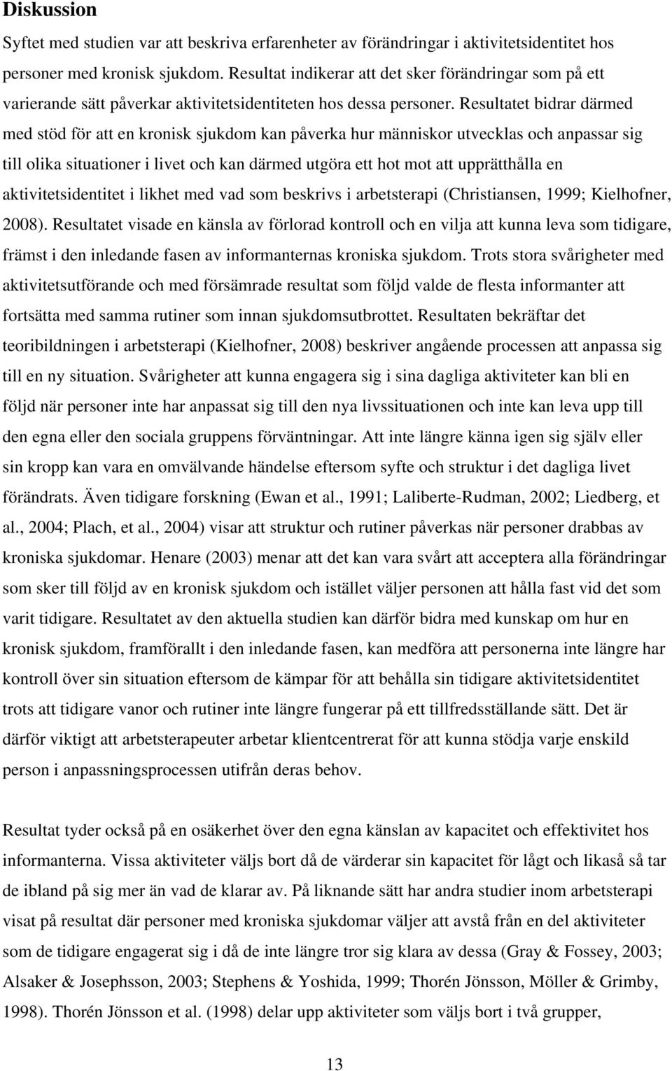 Resultatet bidrar därmed med stöd för att en kronisk sjukdom kan påverka hur människor utvecklas och anpassar sig till olika situationer i livet och kan därmed utgöra ett hot mot att upprätthålla en