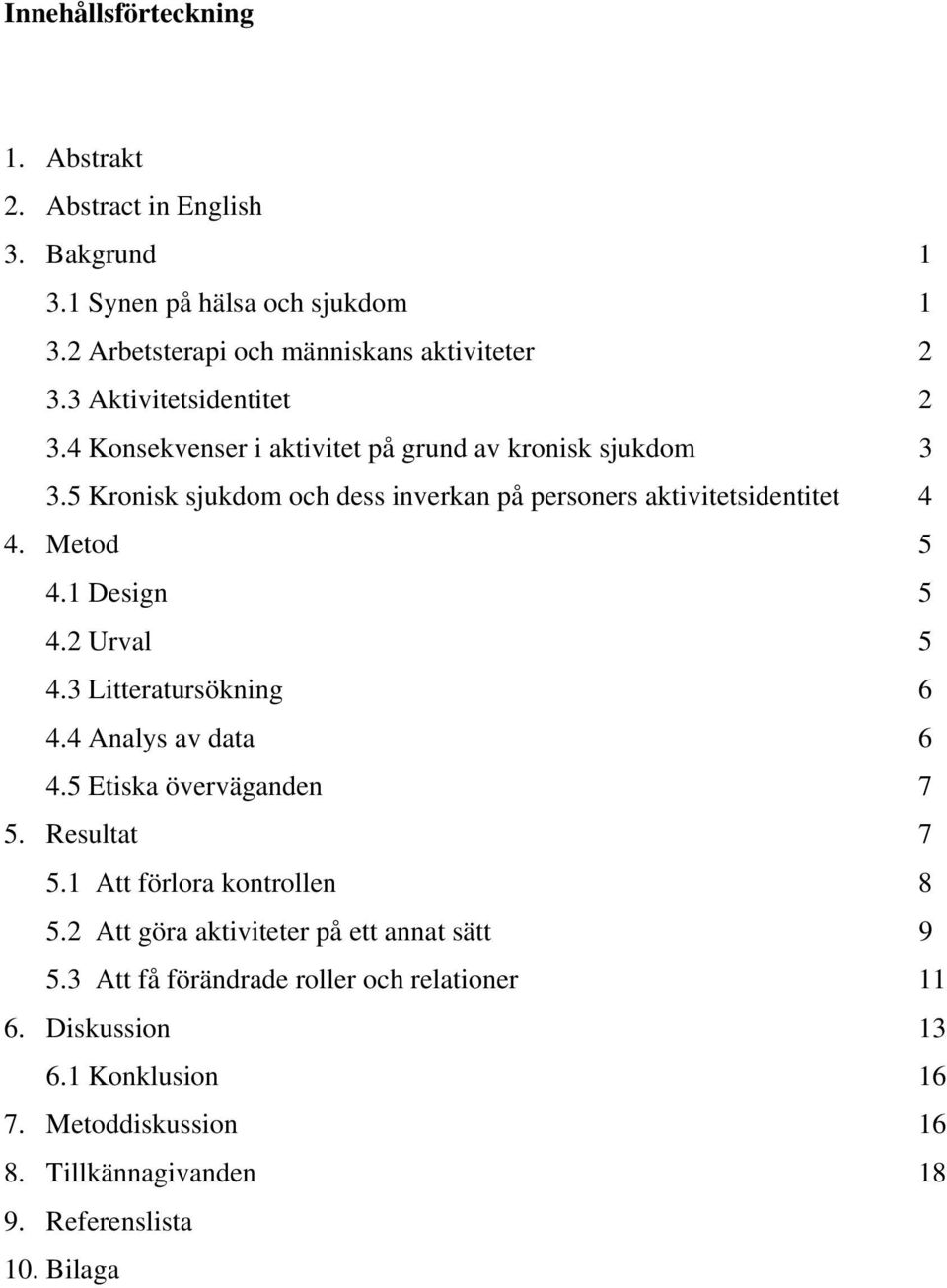 Metod 5 4.1 Design 5 4.2 Urval 5 4.3 Litteratursökning 6 4.4 Analys av data 6 4.5 Etiska överväganden 7 5. Resultat 7 5.1 Att förlora kontrollen 8 5.