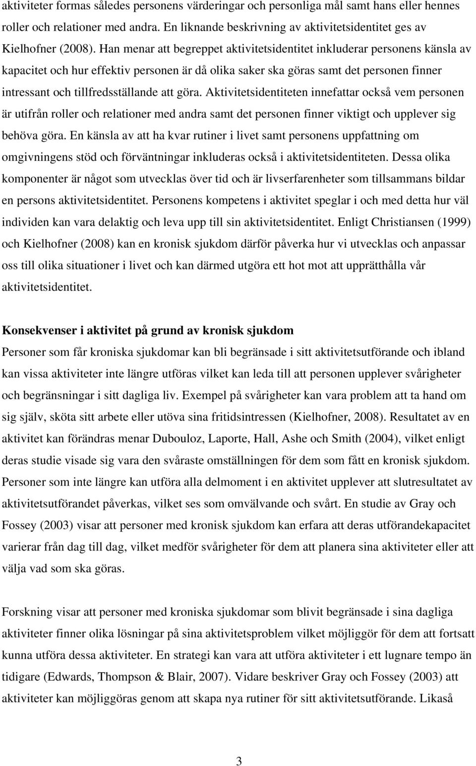 att göra. Aktivitetsidentiteten innefattar också vem personen är utifrån roller och relationer med andra samt det personen finner viktigt och upplever sig behöva göra.