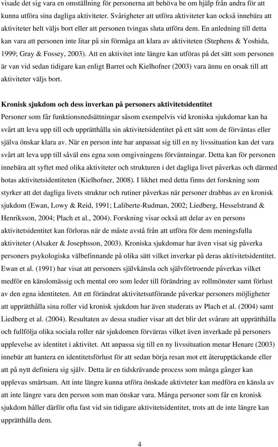 En anledning till detta kan vara att personen inte litar på sin förmåga att klara av aktiviteten (Stephens & Yoshida, 1999; Gray & Fossey, 2003).