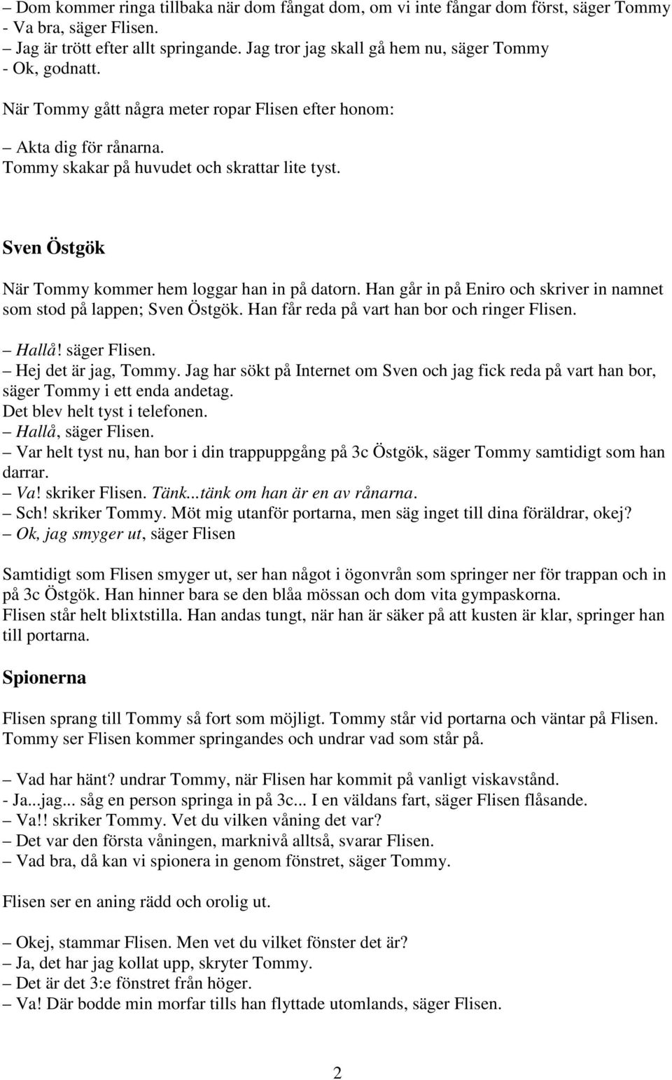 Sven Östgök När Tommy kommer hem loggar han in på datorn. Han går in på Eniro och skriver in namnet som stod på lappen; Sven Östgök. Han får reda på vart han bor och ringer Flisen. Hallå!