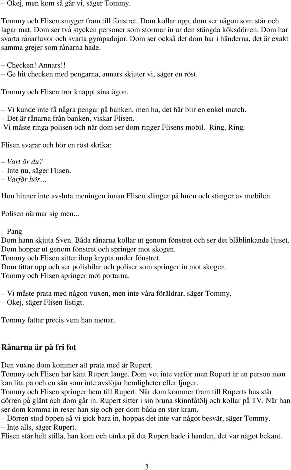 Dom ser också det dom har i händerna, det är exakt samma grejer som rånarna hade. Checken! Annars!! Ge hit checken med pengarna, annars skjuter vi, säger en röst.