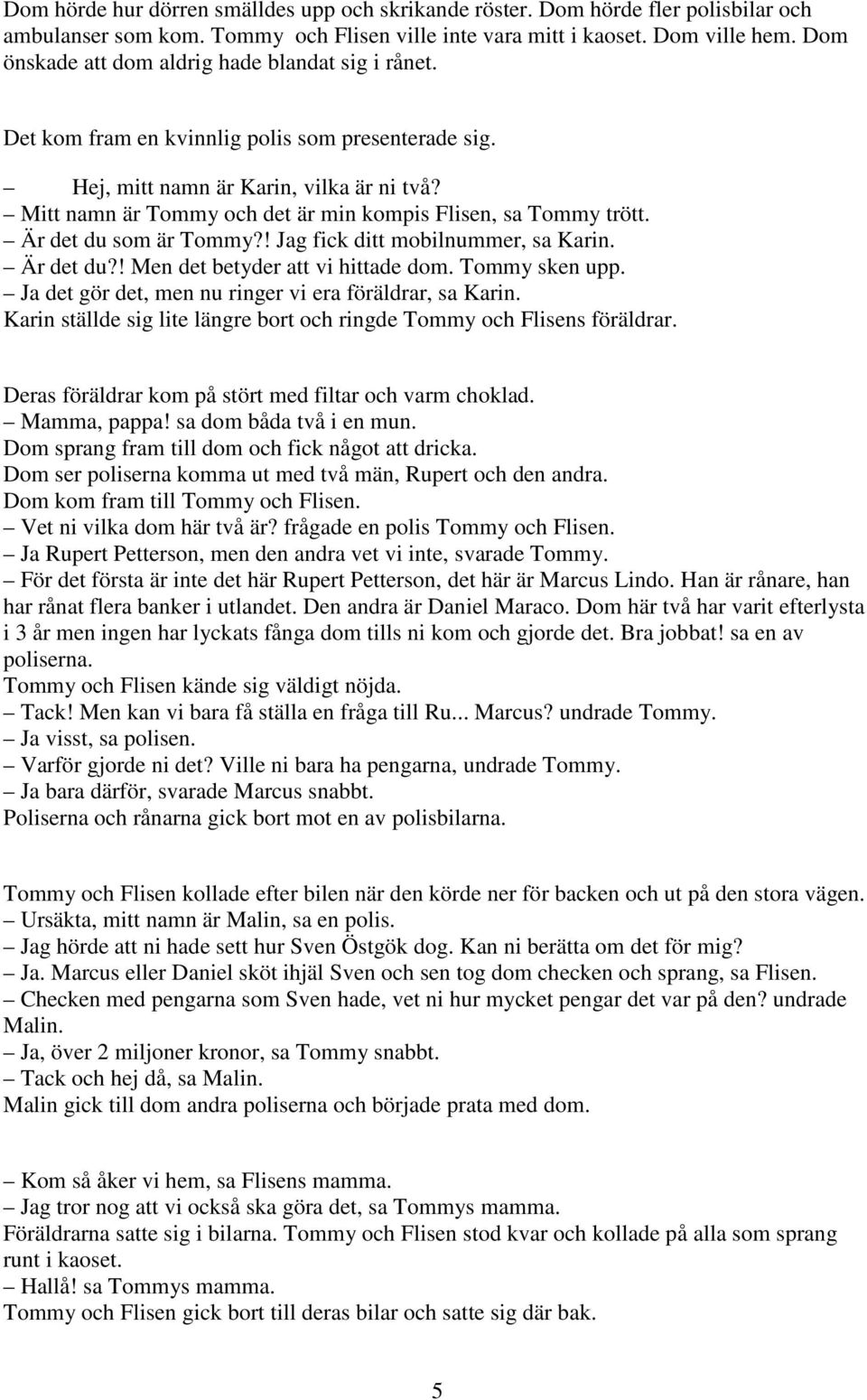 Mitt namn är Tommy och det är min kompis Flisen, sa Tommy trött. Är det du som är Tommy?! Jag fick ditt mobilnummer, sa Karin. Är det du?! Men det betyder att vi hittade dom. Tommy sken upp.