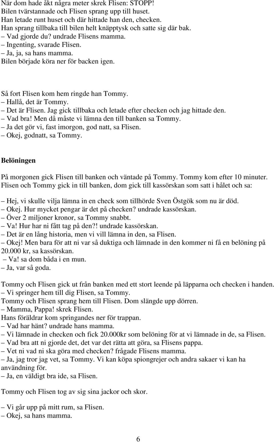 Så fort Flisen kom hem ringde han Tommy. Hallå, det är Tommy. Det är Flisen. Jag gick tillbaka och letade efter checken och jag hittade den. Vad bra! Men då måste vi lämna den till banken sa Tommy.