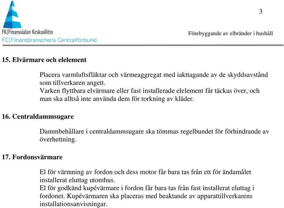 Varken flyttbara elvärmare eller fast installerade elelement får täckas över, och man ska alltså inte använda dem för torkning av kläder.