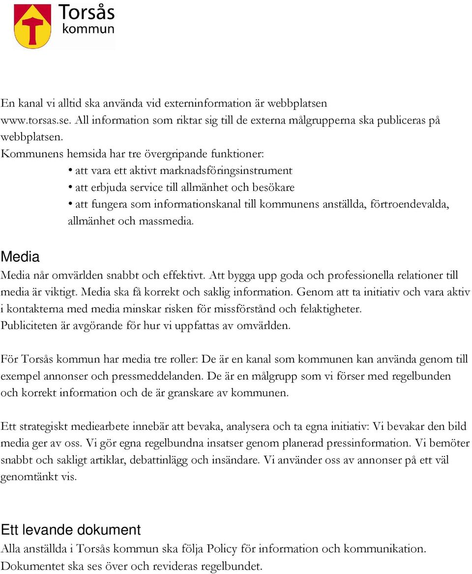 anställda, förtroendevalda, allmänhet och massmedia. Media Media når omvärlden snabbt och effektivt. Att bygga upp goda och professionella relationer till media är viktigt.