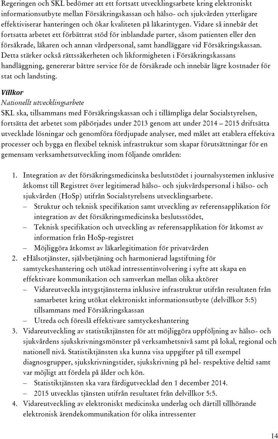 Vidare så innebär det fortsatta arbetet ett förbättrat stöd för inblandade parter, såsom patienten eller den försäkrade, läkaren och annan vårdpersonal, samt handläggare vid Försäkringskassan.