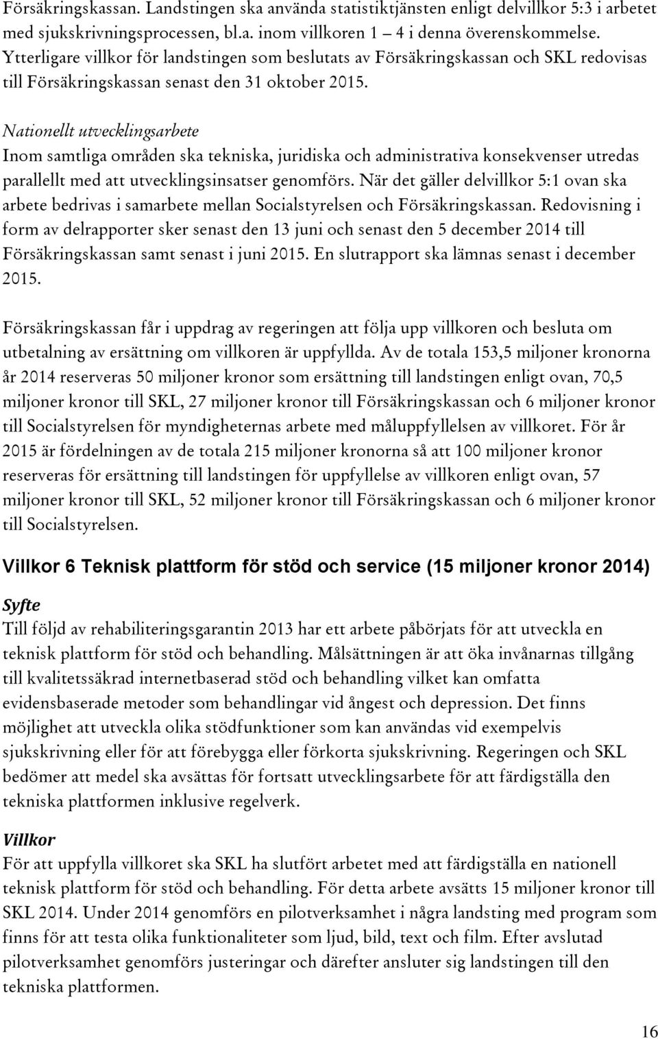 Nationellt utvecklingsarbete Inom samtliga områden ska tekniska, juridiska och administrativa konsekvenser utredas parallellt med att utvecklingsinsatser genomförs.