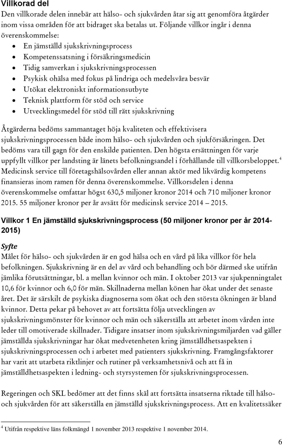 lindriga och medelsvåra besvär Utökat elektroniskt informationsutbyte Teknisk plattform för stöd och service Utvecklingsmedel för stöd till rätt sjukskrivning Åtgärderna bedöms sammantaget höja