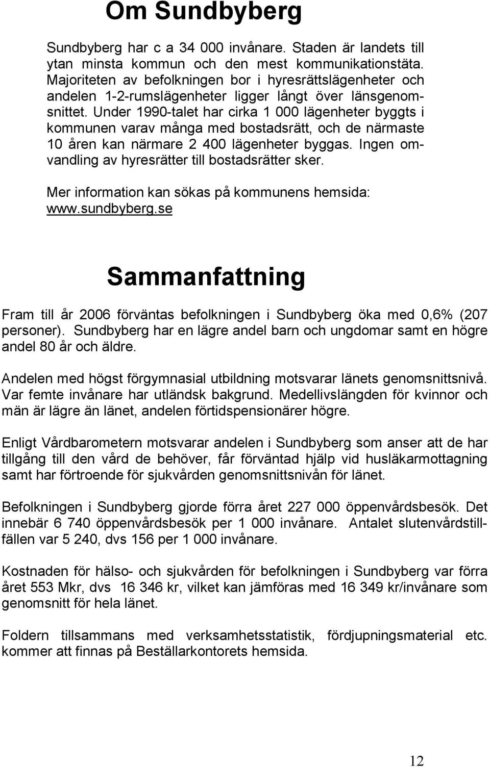 Under 1990-talet har cirka 1 000 lägenheter byggts i kommunen varav många med bostadsrätt, och de närmaste 10 åren kan närmare 2 400 lägenheter byggas.