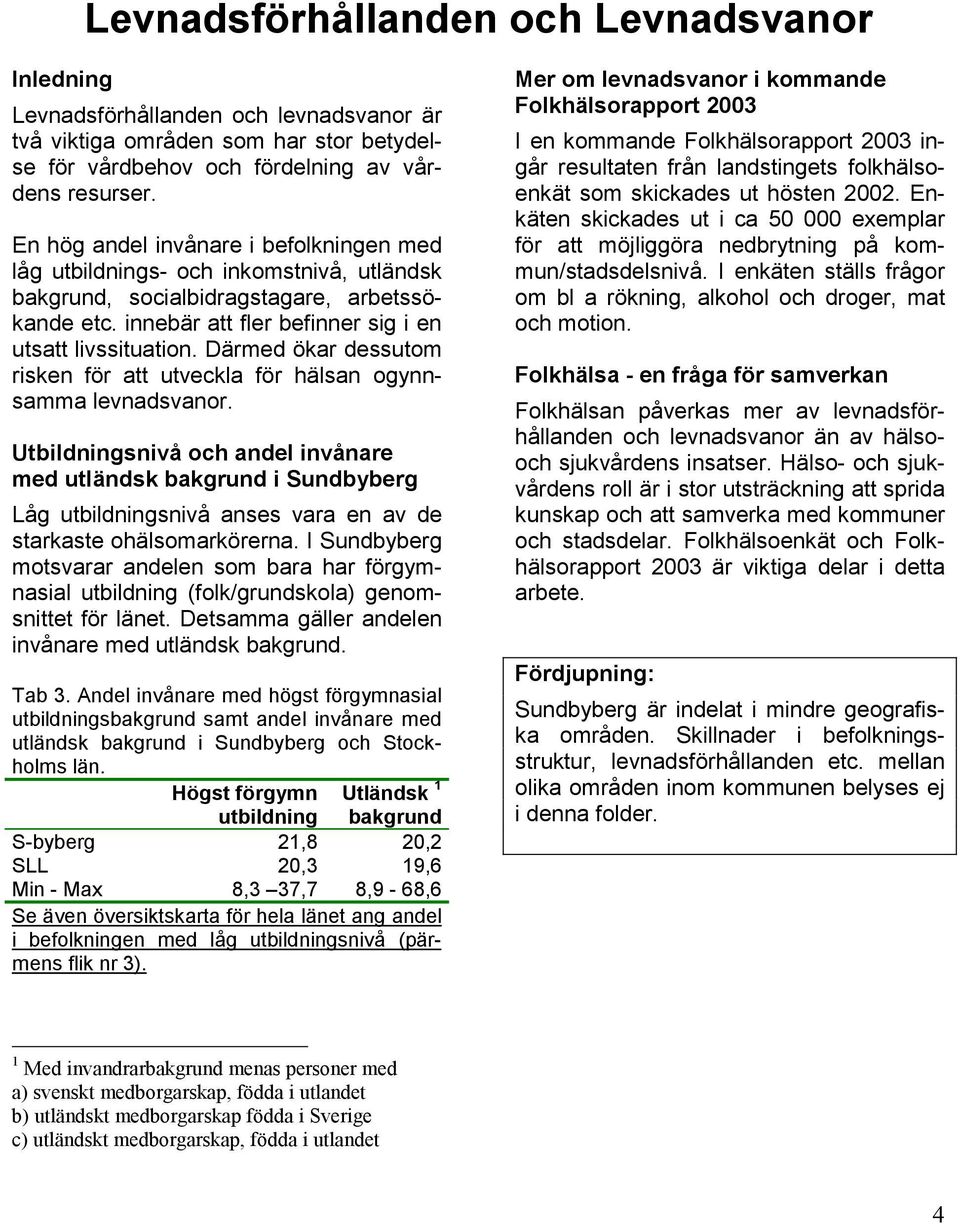 Därmed ökar dessutom risken för att utveckla för hälsan ogynnsamma levnadsvanor.