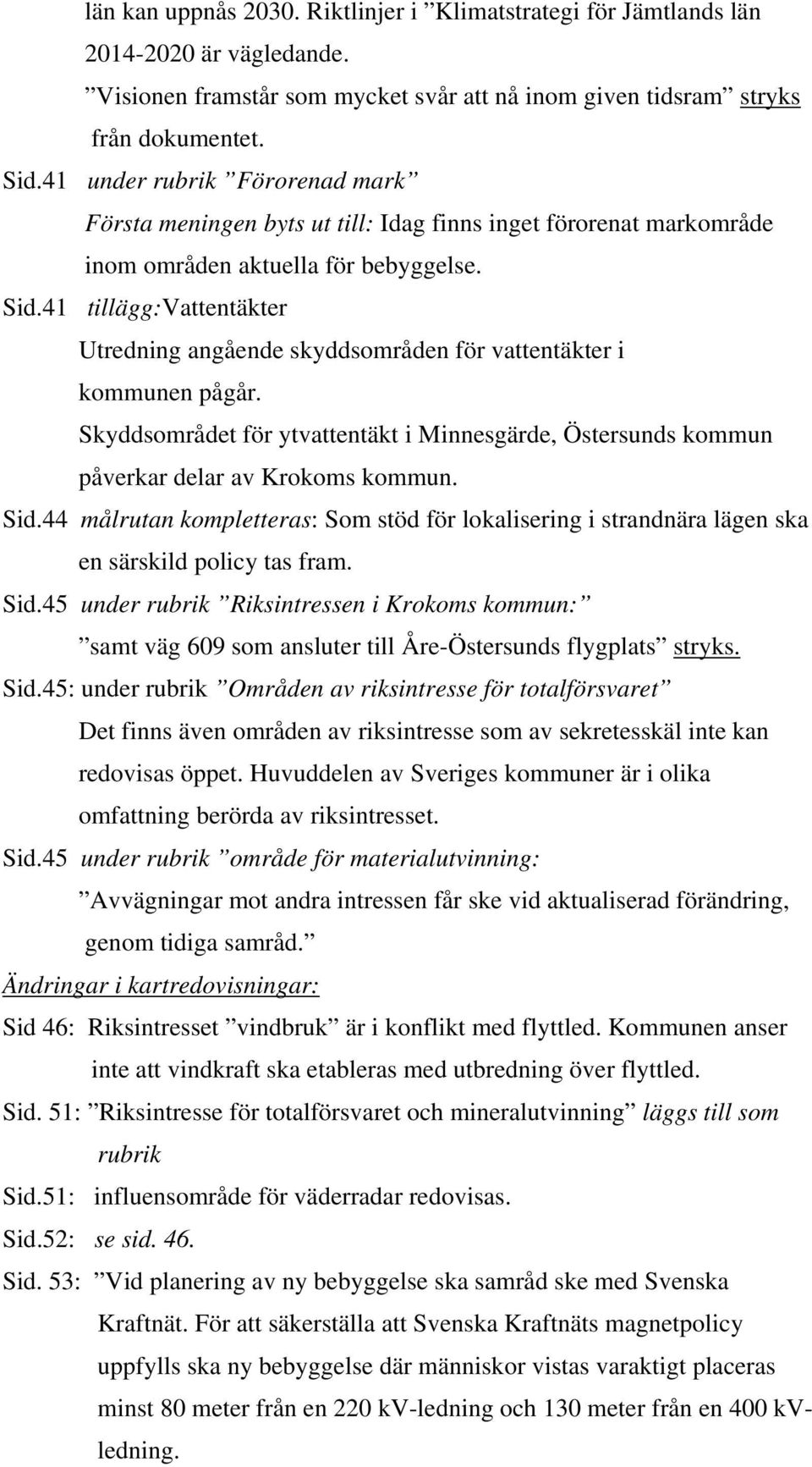 41 tillägg:vattentäkter Utredning angående skyddsområden för vattentäkter i kommunen pågår. Skyddsområdet för ytvattentäkt i Minnesgärde, Östersunds kommun påverkar delar av Krokoms kommun. Sid.