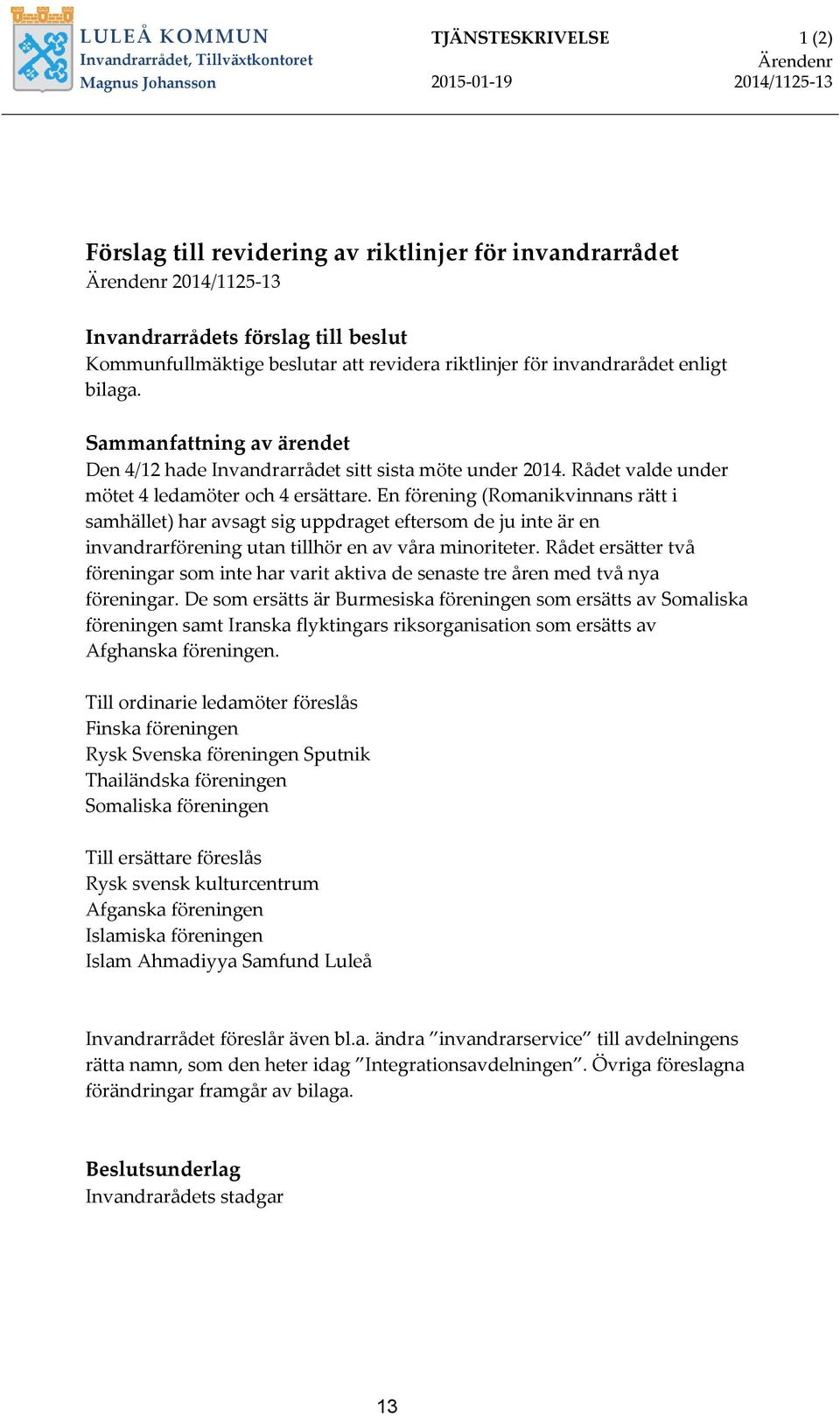 Sammanfattning av ärendet Den 4/12 hade Invandrarrådet sitt sista möte under 2014. Rådet valde under mötet 4 ledamöter och 4 ersättare.