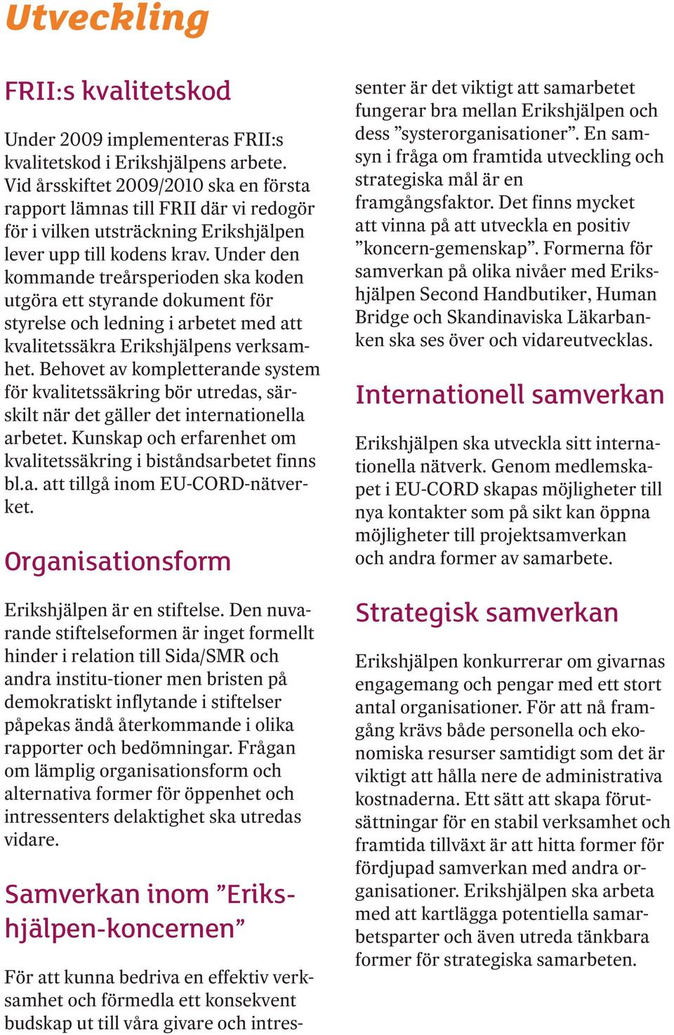 Under den kommande treårsperioden ska koden utgöra ett styrande dokument för styrelse och ledning i arbetet med att kvalitetssäkra Erikshjälpens verksamhet.