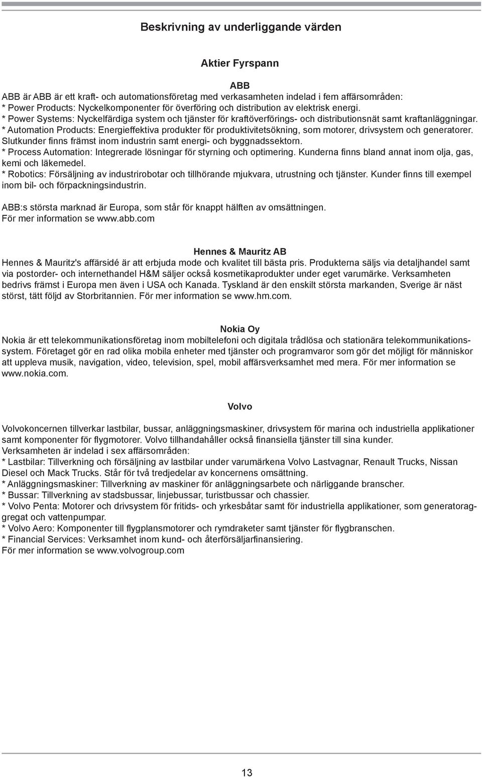 * Automation Products: Energieffektiva produkter för produktivitetsökning, som motorer, drivsystem och generatorer. Slutkunder finns främst inom industrin samt energi- och byggnadssektorn.