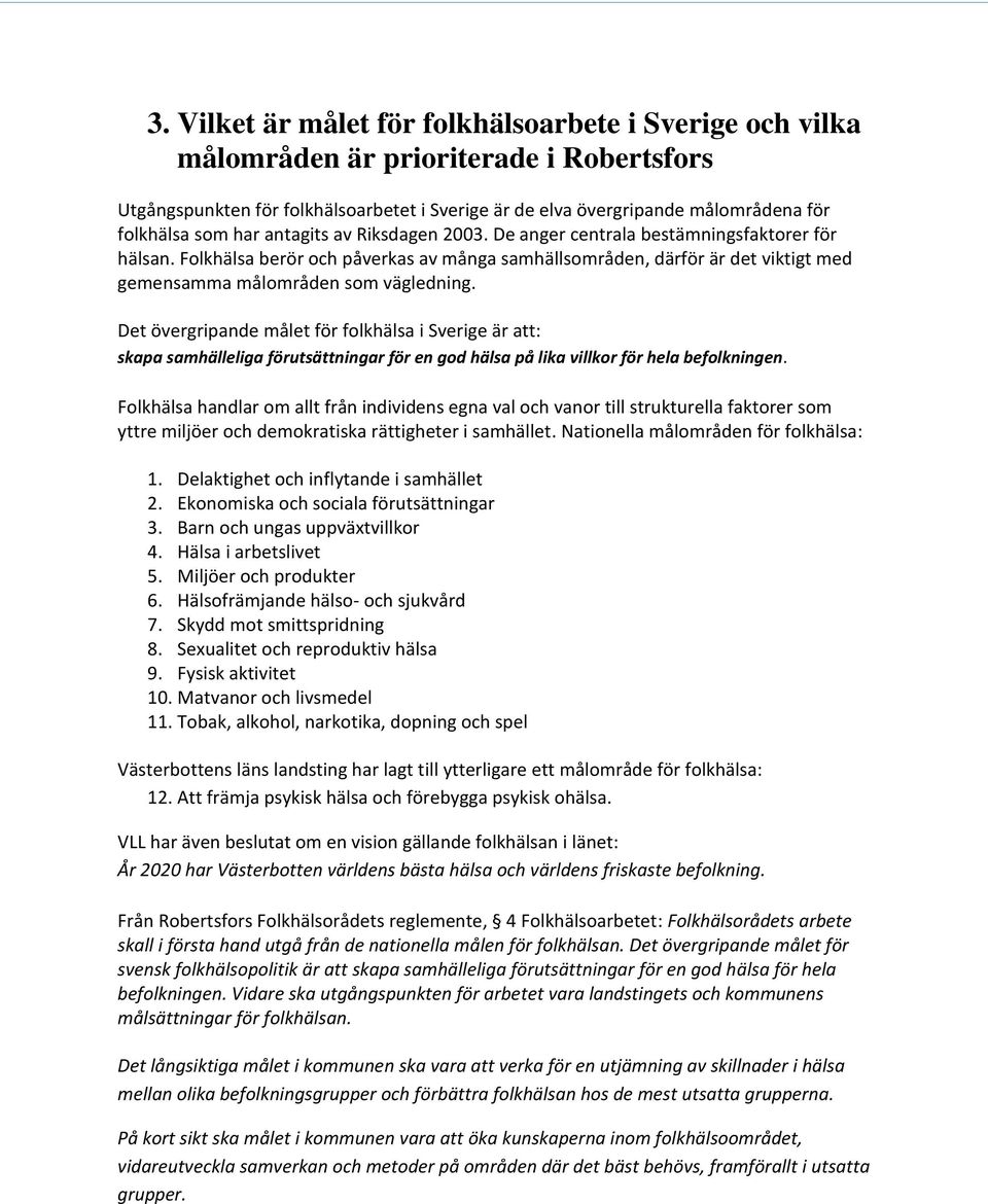 Det övergripande målet för folkhälsa i Sverige är att: skapa samhälleliga förutsättningar för en god hälsa på lika villkor för hela befolkningen.