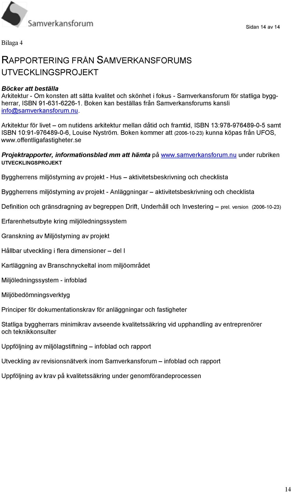 Arkitektur för livet om nutidens arkitektur mellan dåtid och framtid, ISBN 13:978-976489-0-5 samt ISBN 10:91-976489-0-6, Louise Nyström. Boken kommer att (2006-10-23) kunna köpas från UFOS, www.