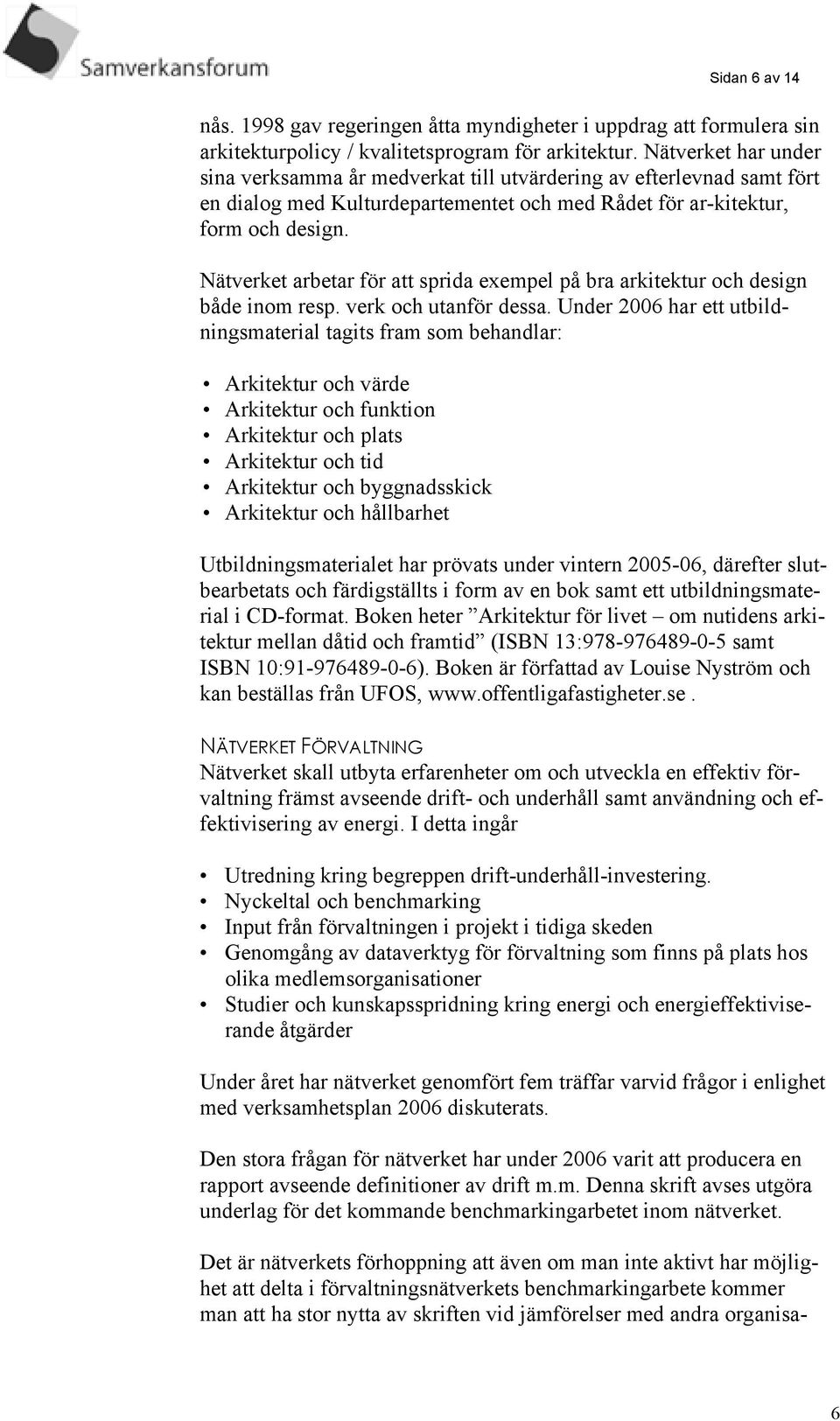 Nätverket arbetar för att sprida exempel på bra arkitektur och design både inom resp. verk och utanför dessa.