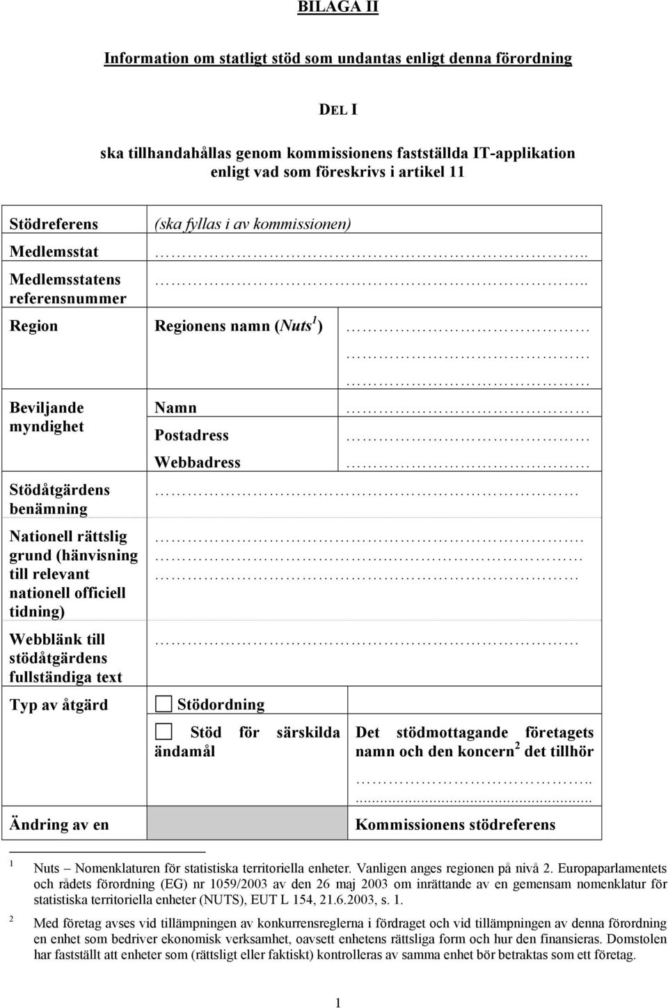 ... Region Regionens namn (Nuts 1 ) Beviljande Namn myndighet Postadress Webbadress Stödåtgärdens benämning Nationell rättslig grund (hänvisning till relevant nationell officiell tidning) Webblänk