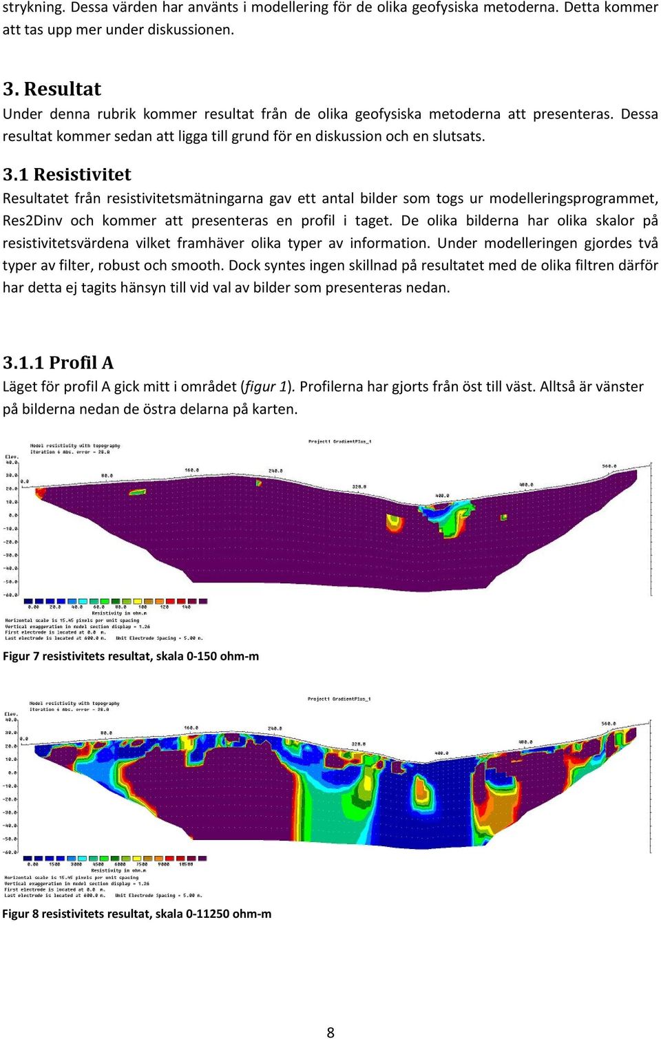 1 Resistivitet Resultatet från resistivitetsmätningarna gav ett antal bilder som togs ur modelleringsprogrammet, Res2Dinv och kommer att presenteras en profil i taget.