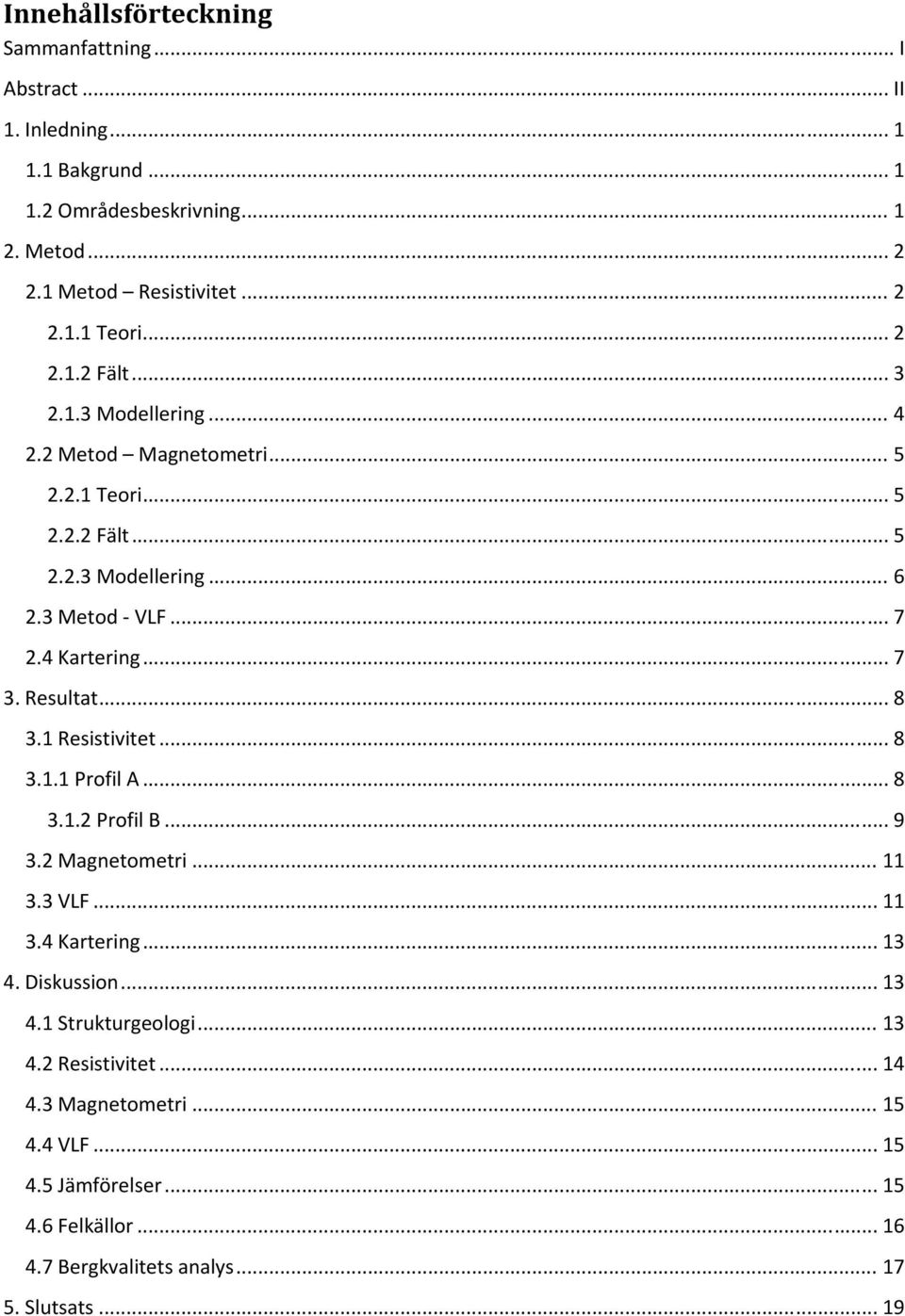 Resultat... 8 3.1 Resistivitet... 8 3.1.1 Profil A... 8 3.1.2 Profil B... 9 3.2 Magnetometri... 11 3.3 VLF... 11 3.4 Kartering... 13 4. Diskussion... 13 4.1 Strukturgeologi.
