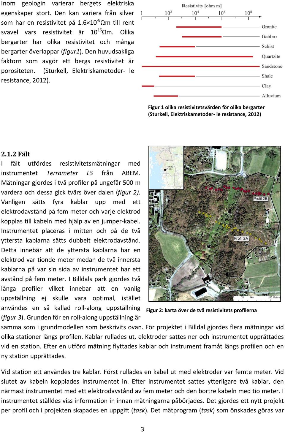 (Sturkell, Elektriskametoder le resistance, 2012). Figur 1 olika resistivitetsvärden för olika bergarter (Sturkell, Elektriskametoder le resistance, 2012) 2.1.2 Fält I fält utfördes resistivitetsmätningar med instrumentet Terrameter LS från ABEM.