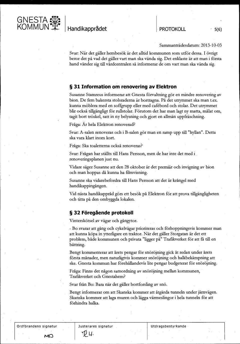 31 Information om renovering av Elektron Susanne Stamreus informerar att Gnesta förvaltning gör en mindre renovering av bion. De fem bakersta stolsraderna är borttagna. På det utrymmet ska man t.ex.