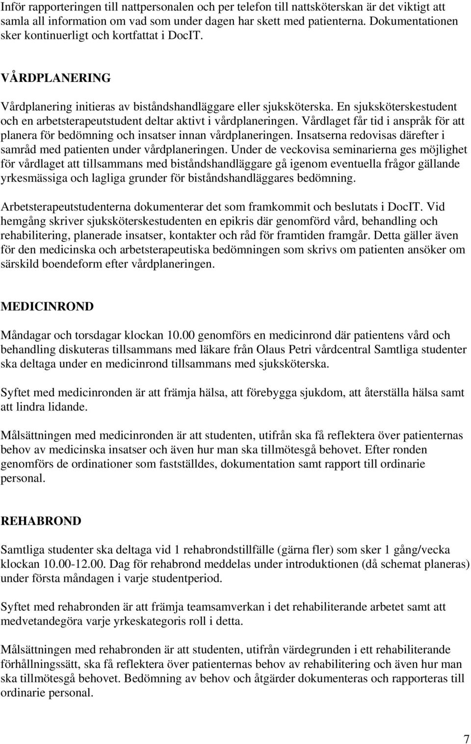 En sjuksköterskestudent och en arbetsterapeutstudent deltar aktivt i vårdplaneringen. Vårdlaget får tid i anspråk för att planera för bedömning och insatser innan vårdplaneringen.