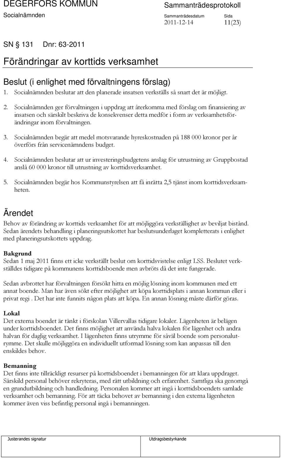 Socialnämnden ger förvaltningen i uppdrag att återkomma med förslag om finansiering av insatsen och särskilt beskriva de konsekvenser detta medför i form av verksamhetsförändringar inom förvaltningen.