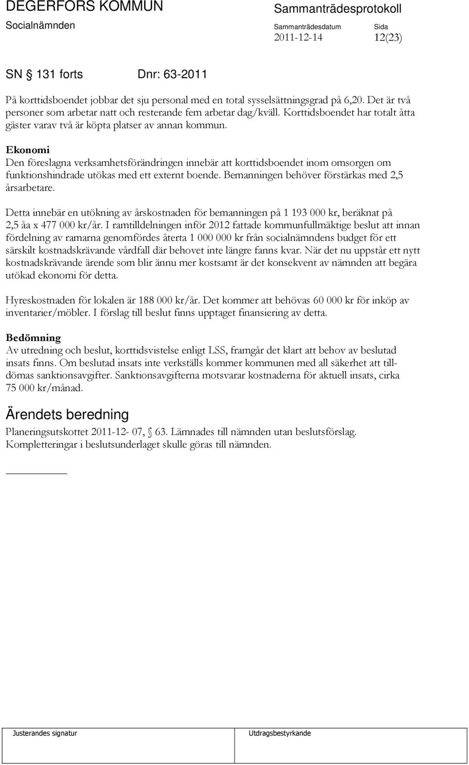 Ekonomi Den föreslagna verksamhetsförändringen innebär att korttidsboendet inom omsorgen om funktionshindrade utökas med ett externt boende. Bemanningen behöver förstärkas med 2,5 årsarbetare.