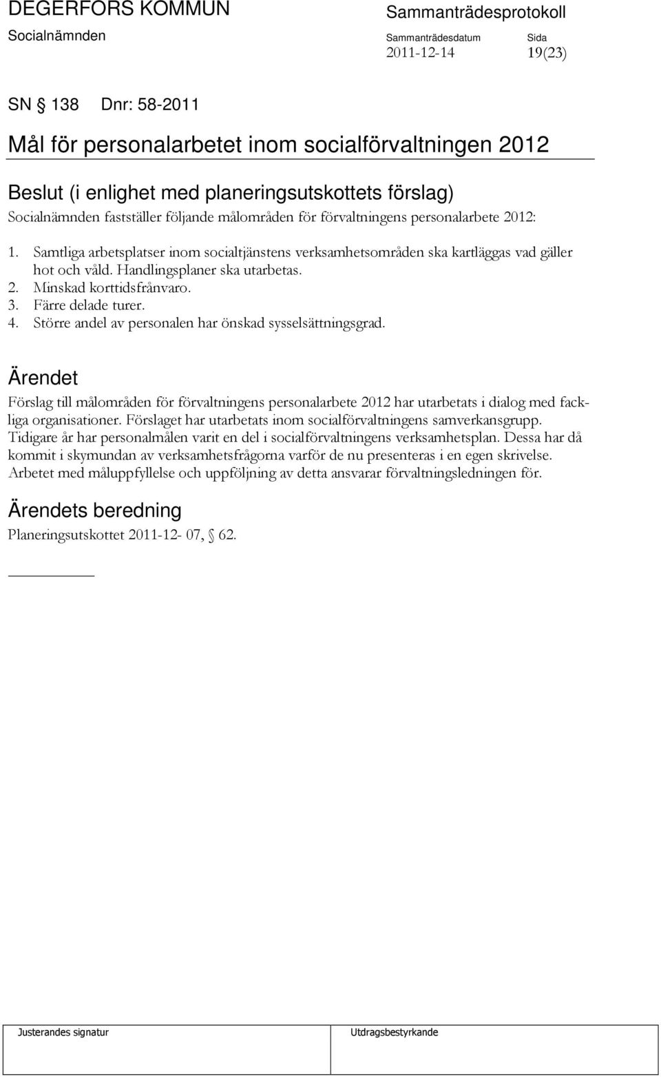 3. Färre delade turer. 4. Större andel av personalen har önskad sysselsättningsgrad. Förslag till målområden för förvaltningens personalarbete 2012 har utarbetats i dialog med fackliga organisationer.