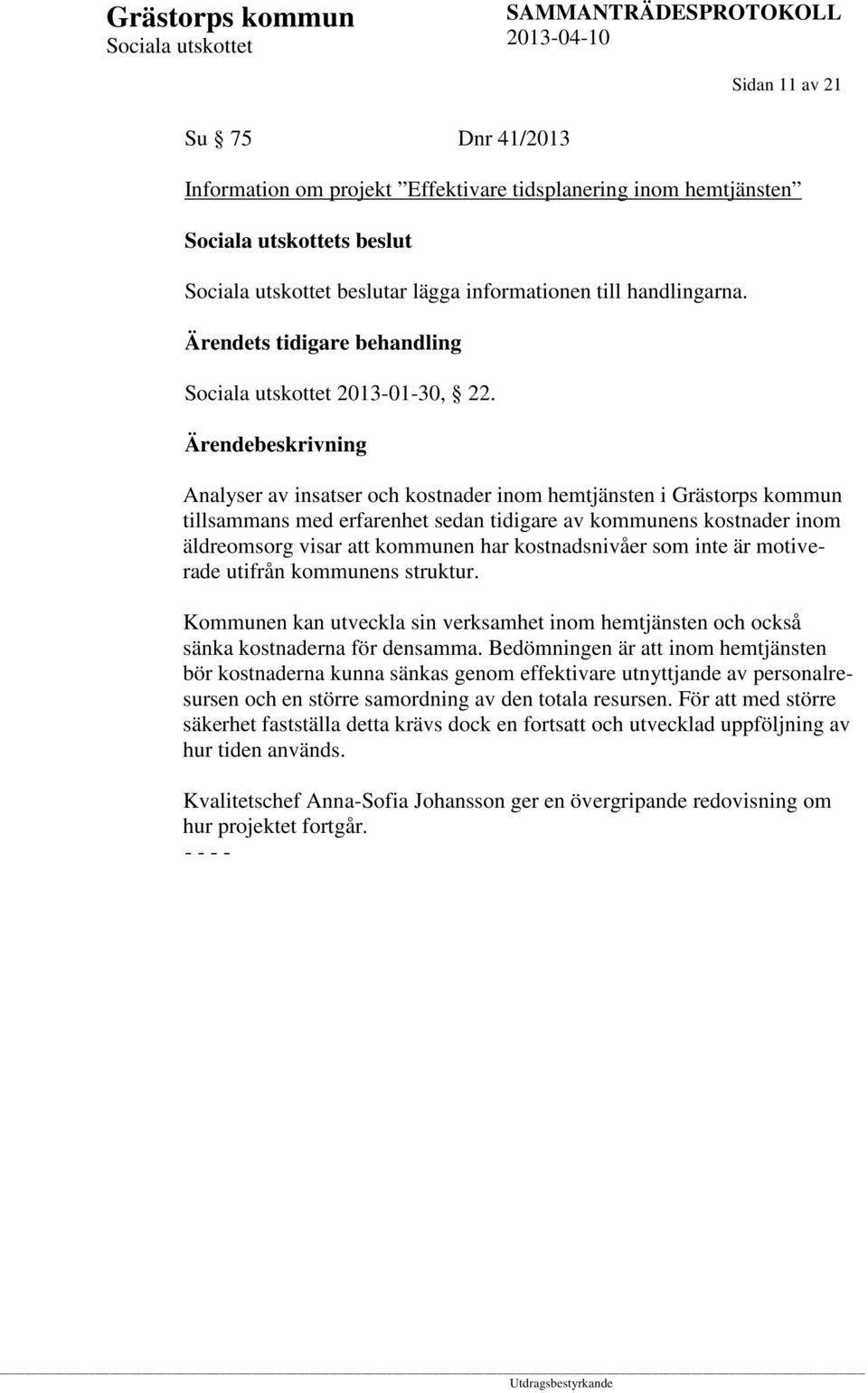 är motiverade utifrån kommunens struktur. Kommunen kan utveckla sin verksamhet inom hemtjänsten och också sänka kostnaderna för densamma.