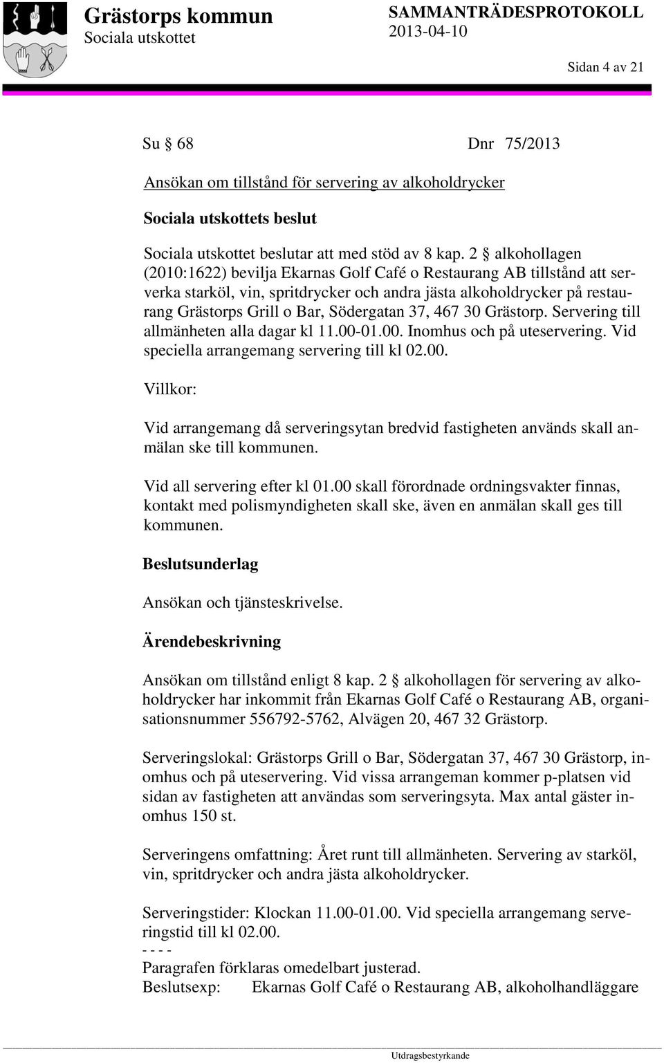 37, 467 30 Grästorp. Servering till allmänheten alla dagar kl 11.00-01.00. Inomhus och på uteservering. Vid speciella arrangemang servering till kl 02.00. Villkor: Vid arrangemang då serveringsytan bredvid fastigheten används skall anmälan ske till kommunen.