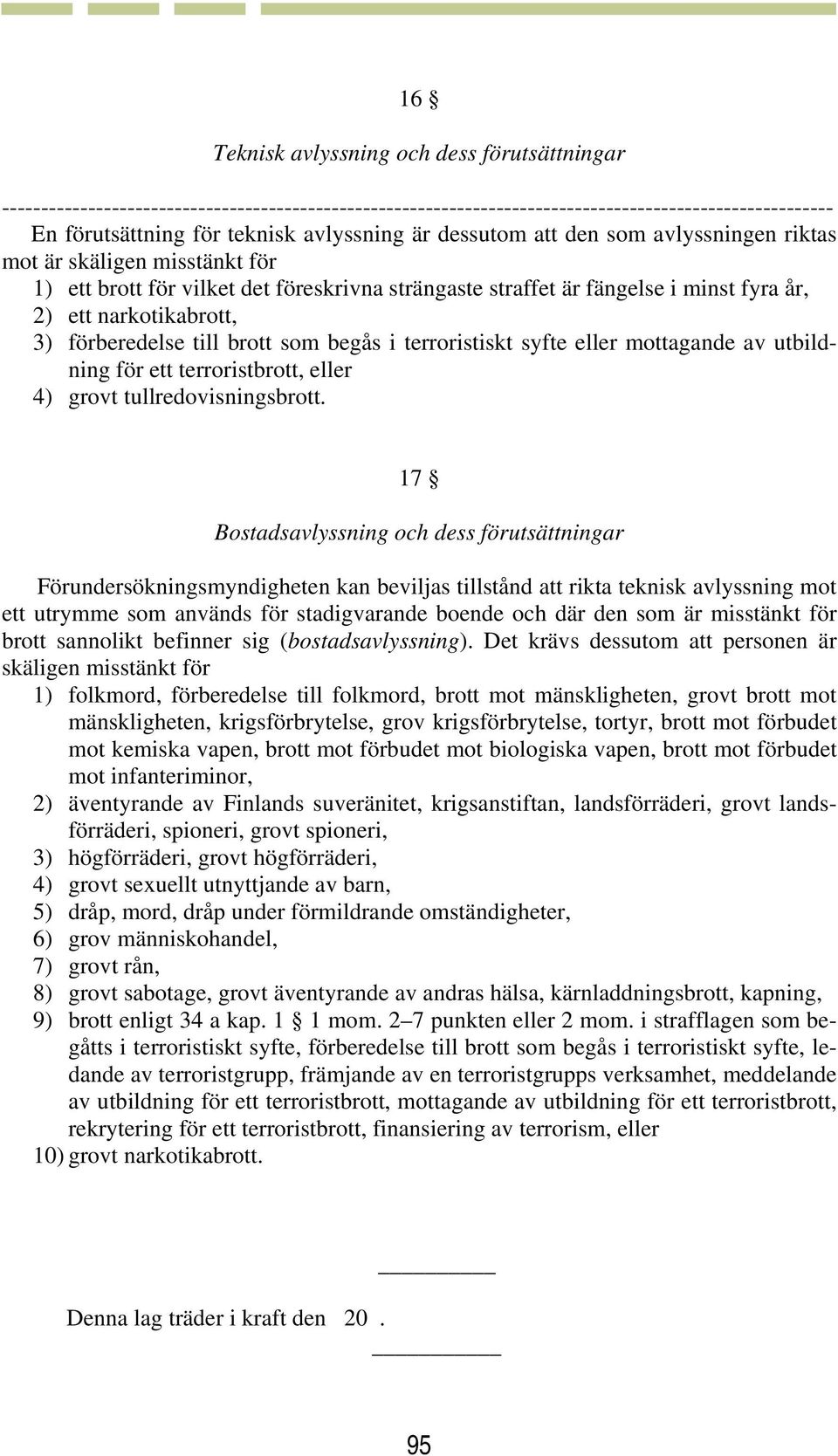 17 Bostadsavlyssning och dess förutsättningar Förundersökningsmyndigheten kan beviljas tillstånd att rikta teknisk avlyssning mot ett utrymme som används för stadigvarande boende och där den som är