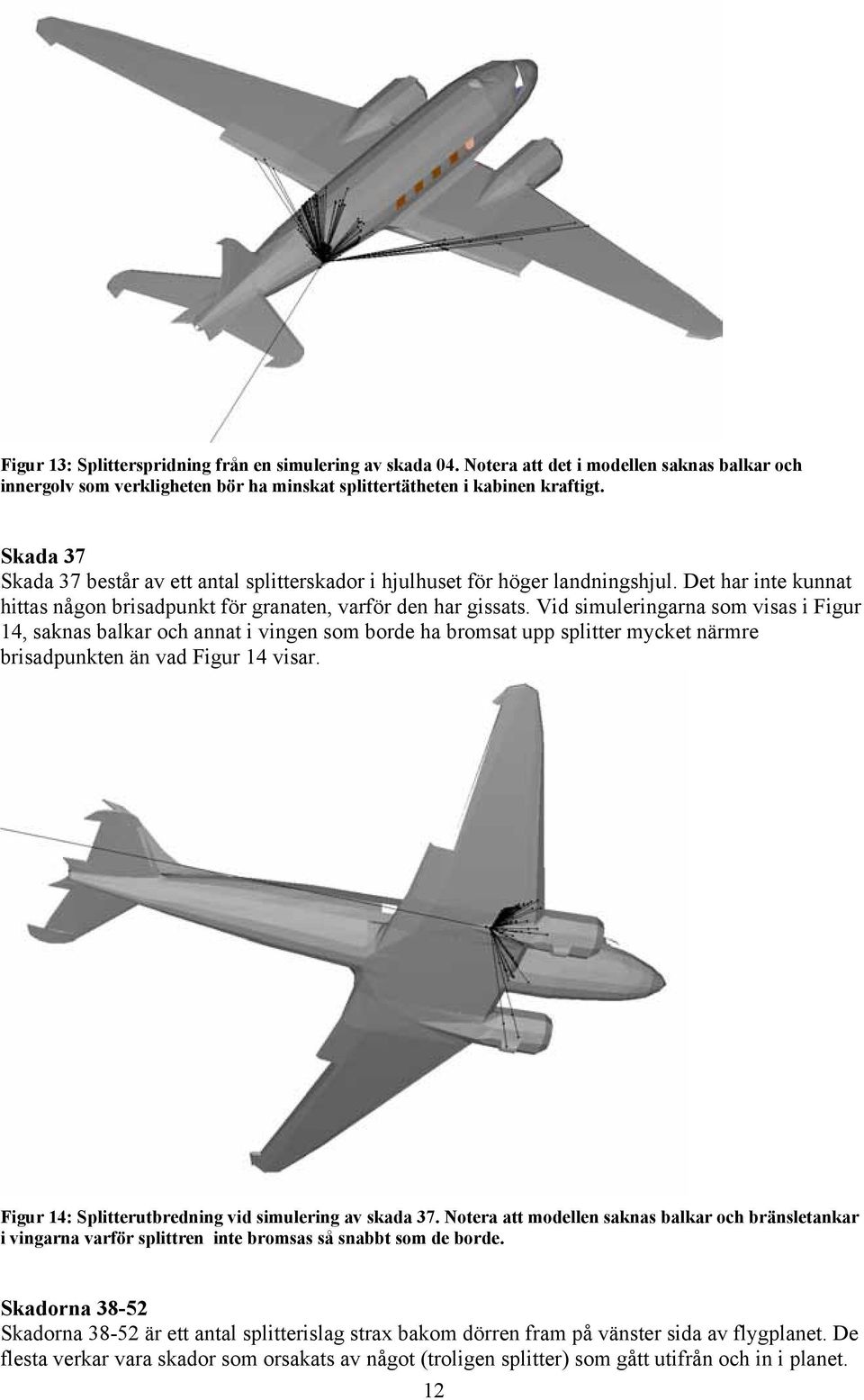 Vid simuleringarna som visas i Figur 14, saknas balkar och annat i vingen som borde ha bromsat upp splitter mycket närmre brisadpunkten än vad Figur 14 visar.