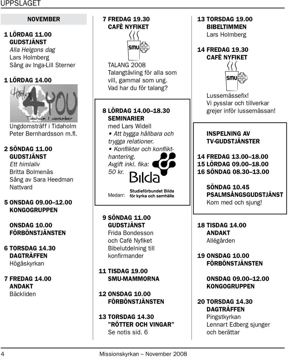 30 TALANG 2008 Talangtävling för alla som vill, gammal som ung. Vad har du för talang? 8 LÖRDAG 14.00 18.30 SEMINARIER med Lars Widell Att bygga hållbara och trygga relationer.