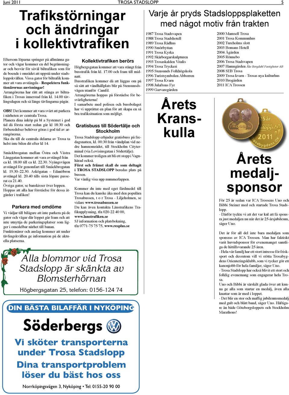 Arrangörerna har rätt att stänga av biltrafiken i Trosas innerstad från kl. 14.00 tävlingsdagen och så länge tävlingarna pågår. OBS! Det kommer att vara svårt att parkera i närheten av centrala Trosa.
