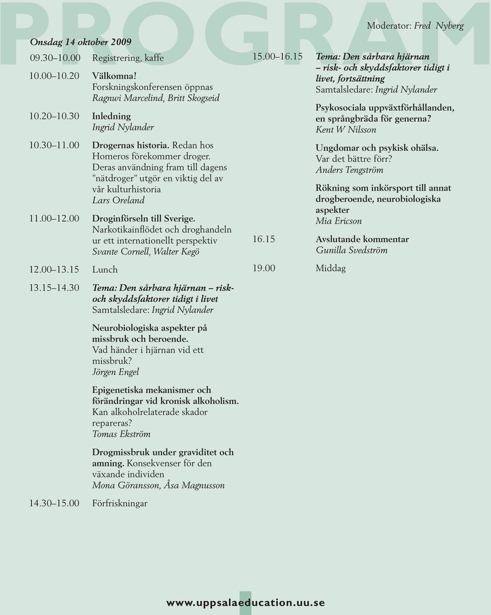 Narkotikainflödet och droghandeln ur ett internationellt perspektiv Svante Cornell, Walter Kegö 12.00 13.15 Lunch 13.15 14.