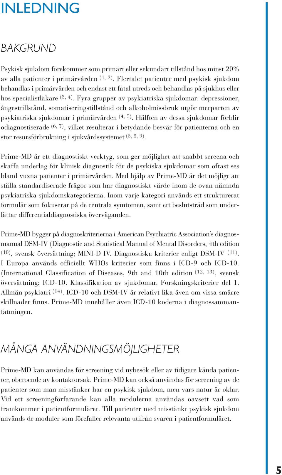 Fyra grupper av psykiatriska sjukdomar: depressioner, ångesttillstånd, somatiseringstillstånd och alkoholmissbruk utgör merparten av psykiatriska sjukdomar i primärvården (4, 5).