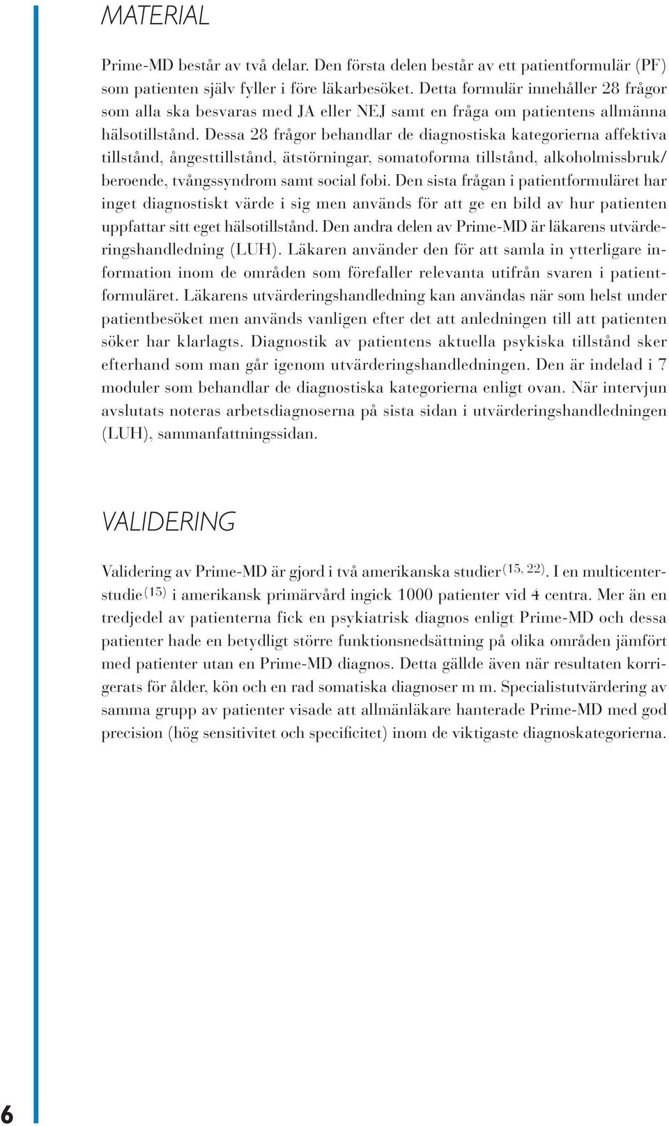 Dessa 28 frågor behandlar de diagnostiska kategorierna affektiva tillstånd, ångesttillstånd, ätstörningar, somatoforma tillstånd, alkoholmissbruk/ beroende, tvångssyndrom samt social fobi.