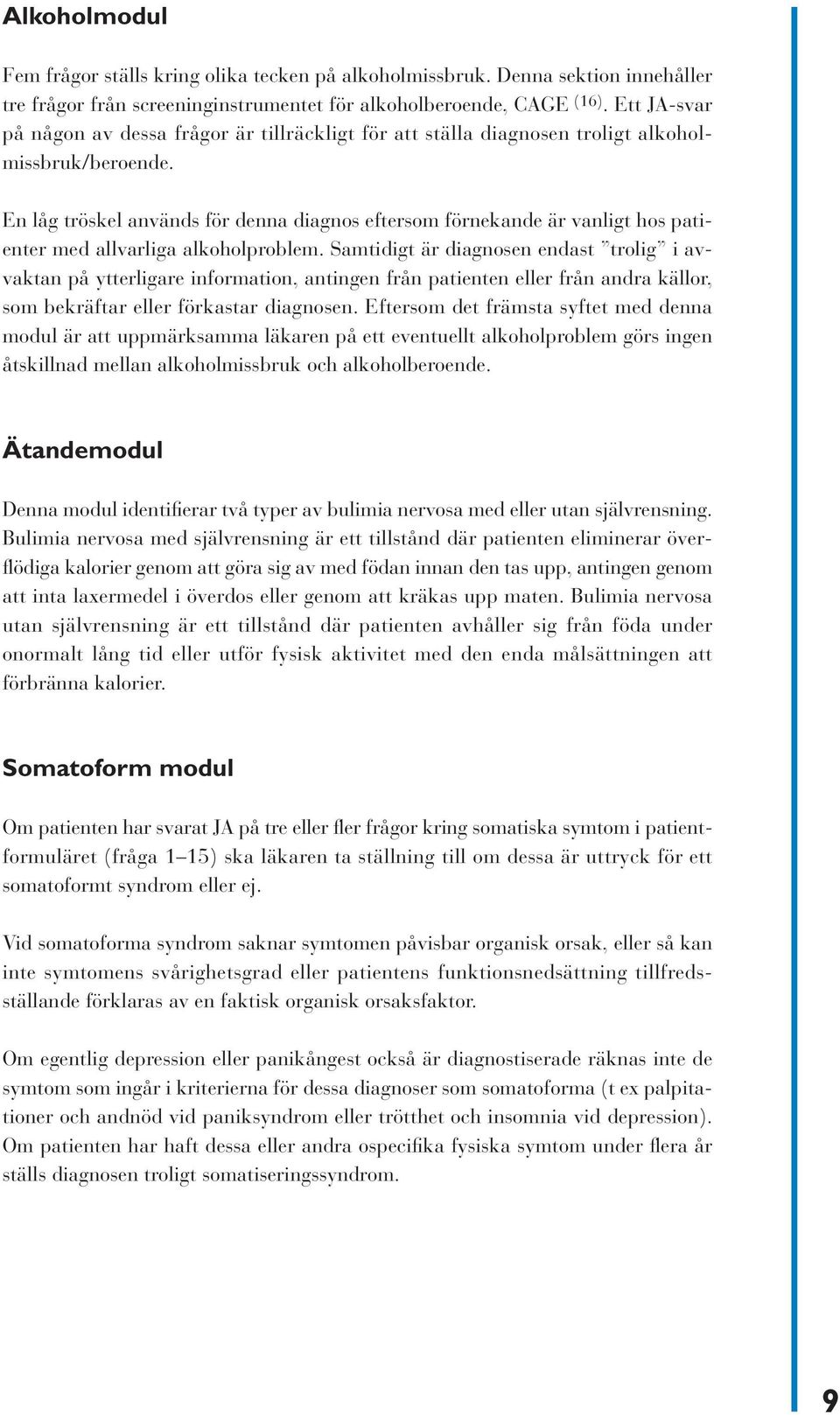 En låg tröskel används för denna diagnos eftersom förnekande är vanligt hos patienter med allvarliga alkoholproblem.