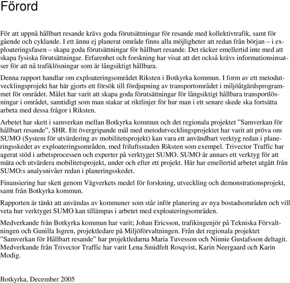 Det räcker emellertid inte med att skapa fysiska förutsättningar. Erfarenhet och forskning har visat att det också krävs informationsinsatser för att nå trafiklösningar som är långsiktigt hållbara.