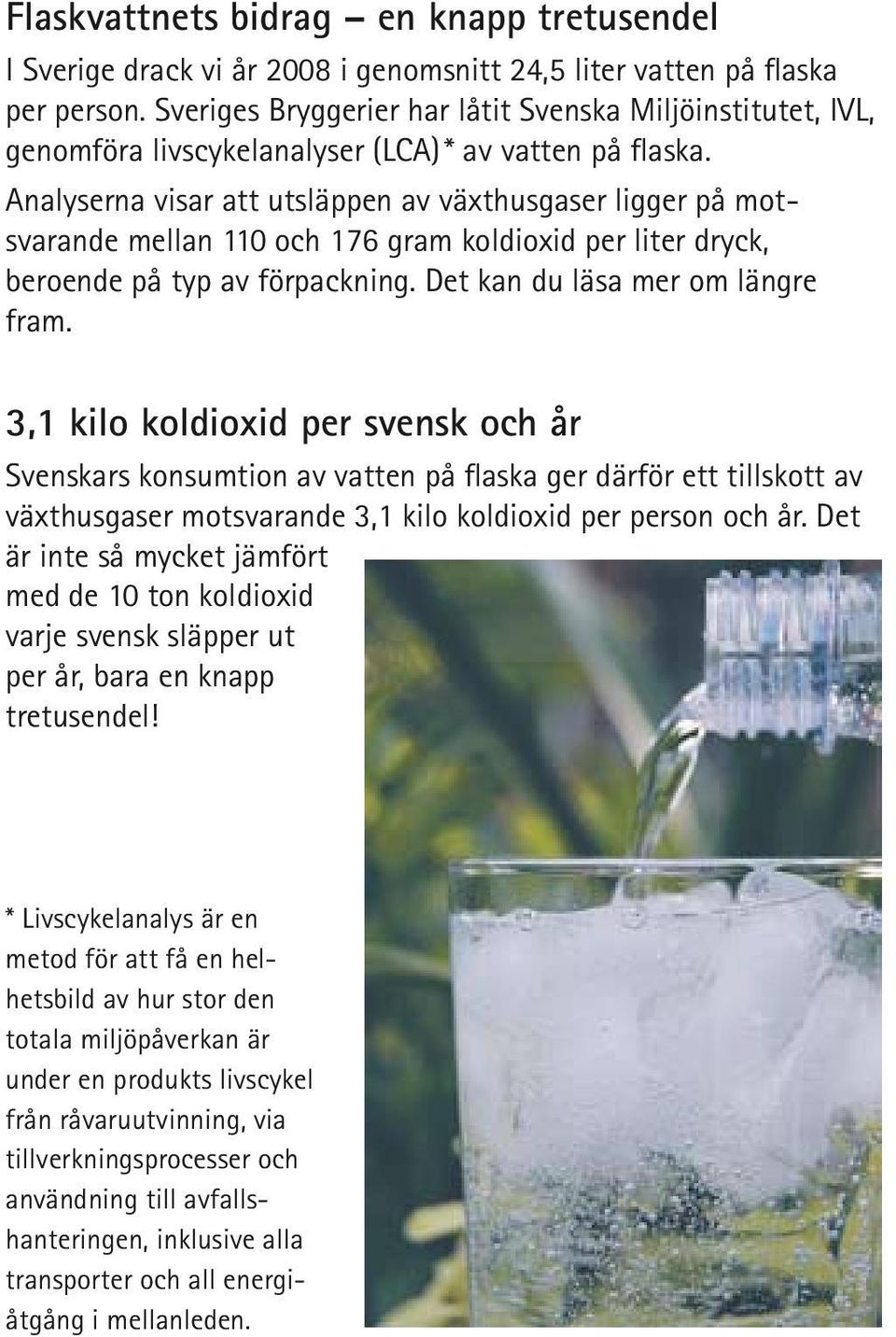 Analyserna visar att utsläppen av växthusgaser ligger på motsvarande mellan 110 och 176 gram koldioxid per liter dryck, beroende på typ av förpackning. Det kan du läsa mer om längre fram.