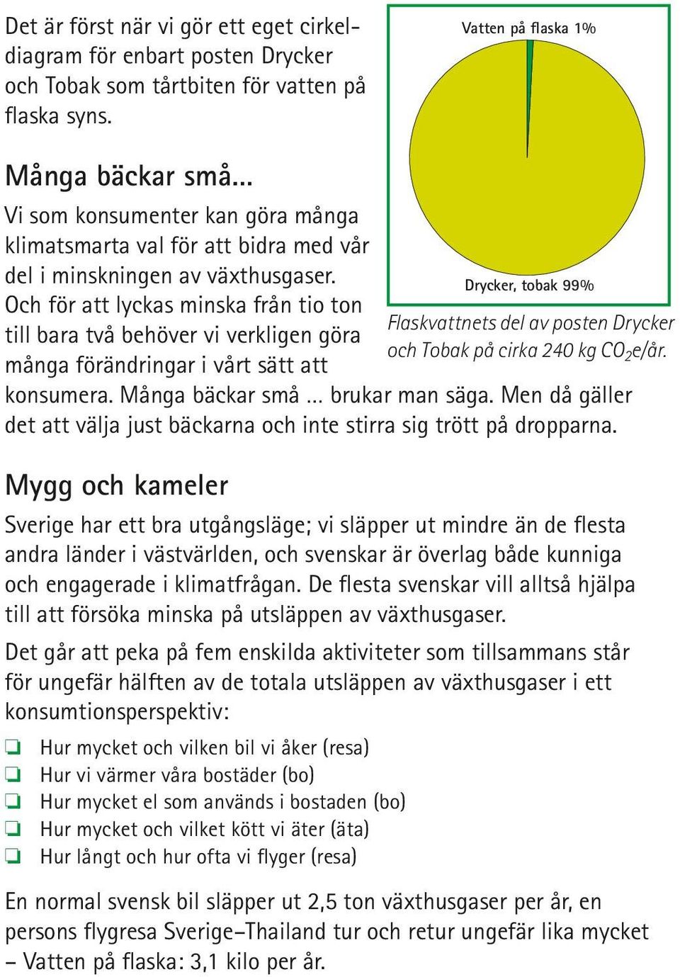 Och för att lyckas minska från tio ton till bara två behöver vi verkligen göra många förändringar i vårt sätt att konsumera. Många bäckar små brukar man säga.