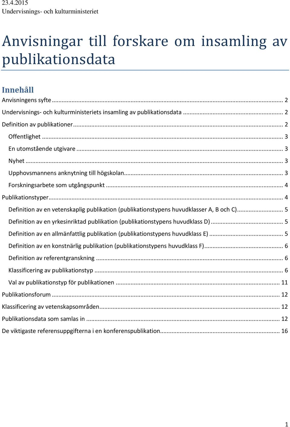 .. 3 Upphovsmannens anknytning till högskolan... 3 Forskningsarbete som utgångspunkt... 4 Publikationstyper... 4 Definition av en vetenskaplig publikation (publikationstypens huvudklasser A, B och C).