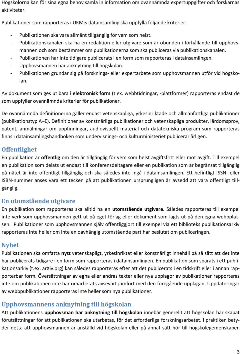 - Publikationskanalen ska ha en redaktion eller utgivare som är obunden i förhållande till upphovsmannen och som bestämmer om publikationerna som ska publiceras via publikationskanalen.