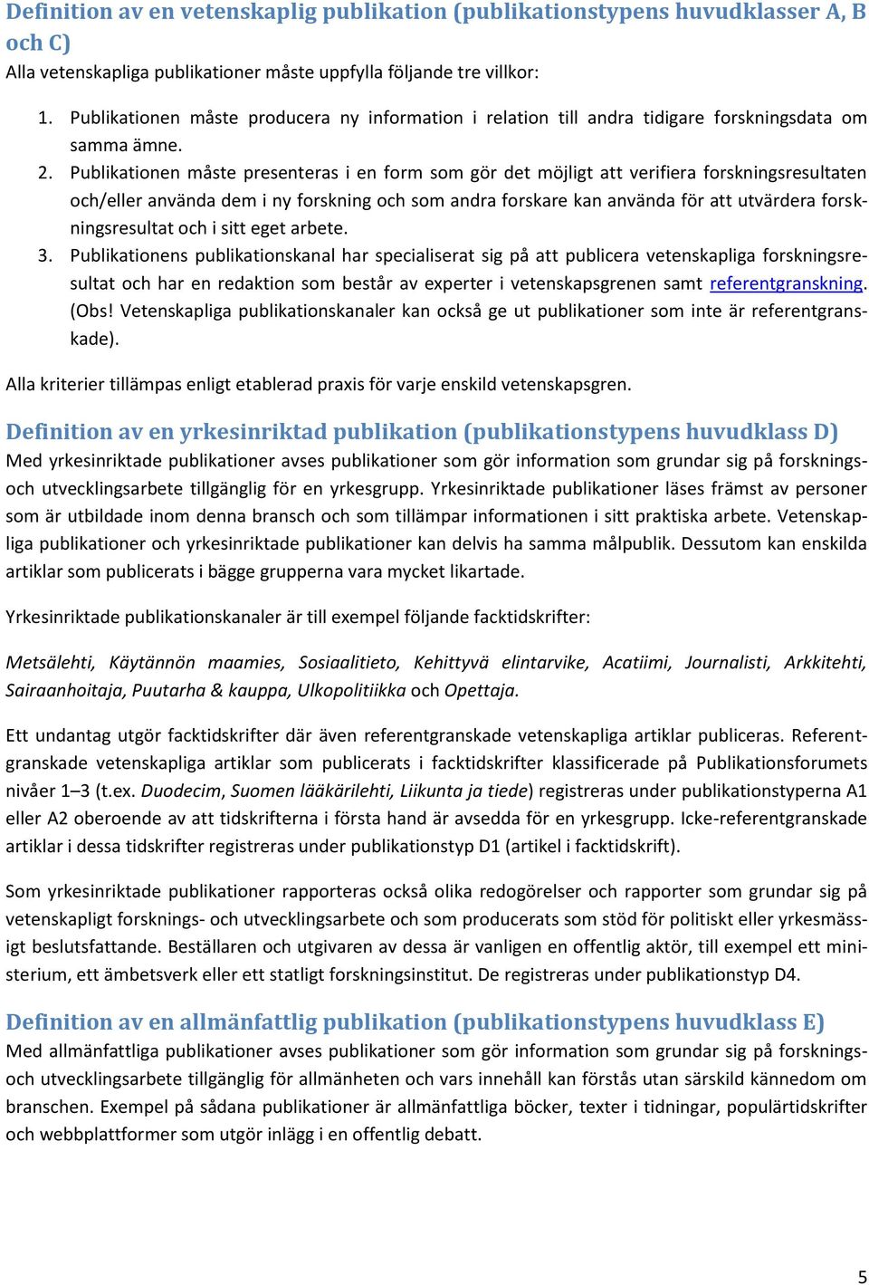 Publikationen måste presenteras i en form som gör det möjligt att verifiera forskningsresultaten och/eller använda dem i ny forskning och som andra forskare kan använda för att utvärdera