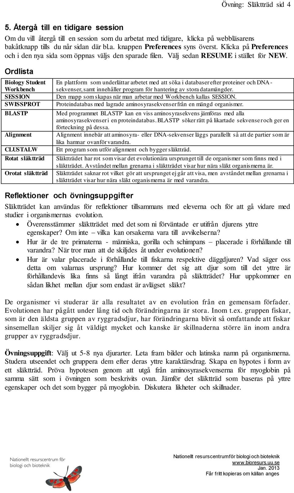 Ordlista Biology Student Workbench SESSION SWISSPROT BLASTP Alignment CLUSTALW Rotat släktträd Orotat släktträd En plattform som underlättar arbetet med att söka i databaser efter proteiner och DNA -