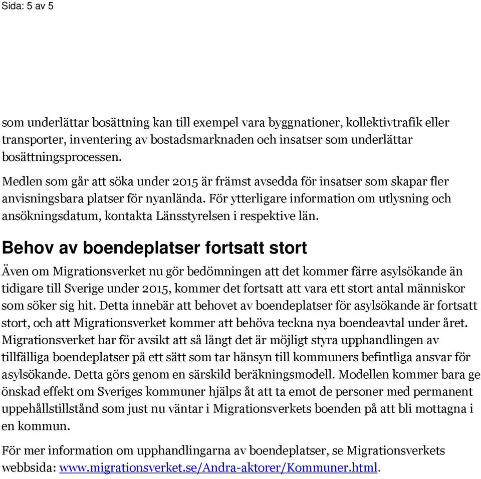 För ytterligare information om utlysning och ansökningsdatum, kontakta Länsstyrelsen i respektive län.